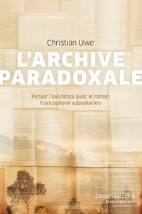L'archive paradoxale : penser l'existence avec le roman francophone subsaharien