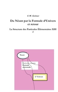 Uwe Geitner - Du néant à la formule universelle et retour - La structure des particules élémentaires XIIIf.