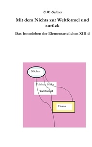 Uwe Geitner - Vom Nichts zur Weltformel und zurück - Das Innenleben der Elementarteilchen.