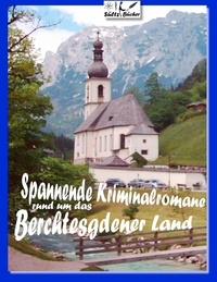 Uwe H. Sültz et Renate Sültz - Spannende Kriminalromane rund um das Berchtesgadener Land - 18 Kurz-Kriminalromane - Bad Reichenhall - Berchtesgaden - Anger - Höglwörth - Ramsau ....