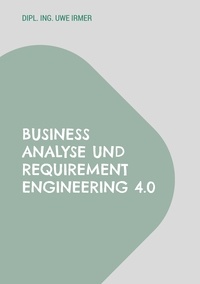 Uwe Irmer - Business Analyse und Requirement Engineering 4.0 - Einbezug agiler Frameworks.