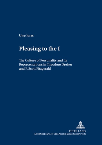 Uwe Juras - Pleasing to the «I» - The Culture of Personality and Its Representations in Theodore Dreiser and F. Scott Fitzgerald.