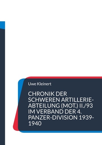Chronik der schweren Artillerie-Abteilung (mot.) II./93 im Verband der 4. Panzer-Division 1939-1940. Artillerie als Heerestruppe