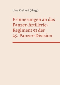 Uwe Kleinert - Erinnerungen an das Panzer-Artillerie-Regiment 91 der 25. Panzer-Division.