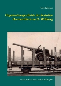 Uwe Kleinert - Organisationsgeschichte der deutschen Heeresartillerie im II. Weltkrieg - Chronik der  Heeres-Küsten-Artillerie-Abteilung 144.