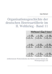 Uwe Kleinert - Organisationsgeschichte der deutschen Heeresartillerie im II. Weltkrieg - Band 11 - Artilleristische Wettereinheiten des Heeres und der Einsatz des Wetterpeilzuges 514.