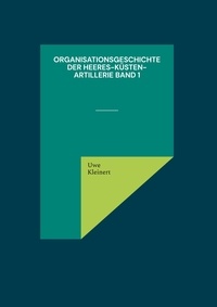 Uwe Kleinert - Organisationsgeschichte der Heeres-Küsten-Artillerie Band 1.
