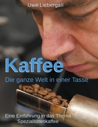 Uwe Liebergall - Kaffee - Die ganze Welt in einer Tasse.