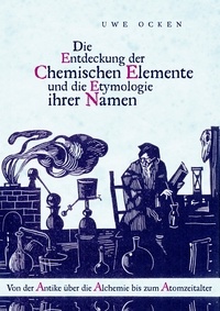Uwe Ocken - Die Entdeckung der Chemischen Elemente und die Etymologie ihrer Namen - Von der Antike über die Alchemie bis zum Atomzeitalter.