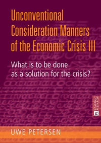 Uwe Petersen - Unconventional Consideration Manners of the Economic Crisis III - What is to be done as a solution for the crisis?.