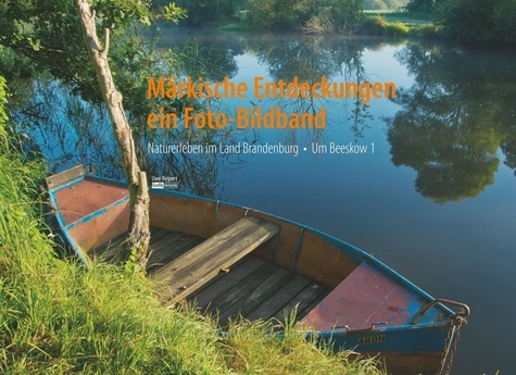 Märkische Entdeckungen - ein Fotobildband Bd.1. Naturerleben im Land Brandenburg . Um Beeskow Band 1