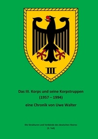 Uwe Walter - Das III. Korps und seine Korpstruppen - Die Strukturen und Verbände des deutschen Heeres (3. Teil).