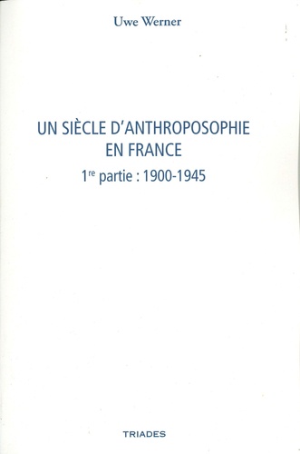 Uwe Werner - Un siècle d'anthroposophie en France - Tome 1, 1900-1945.