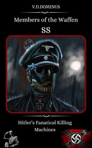 Members of the Waffen SS Hitler’s Fanatical Killing Machines