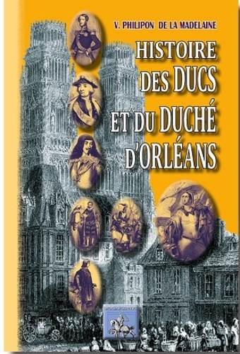 V Philipon de la Madelaine - Histoire des ducs et du duché d'Orléans.