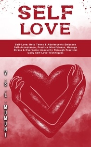  V.S.L. MUMUNI - Self-Love: Help Teens &amp; Adolescents Embrace Self-Acceptance, Practice Mindfulness, Manage Stress &amp; Overcome Insecurity Through Practical Daily Self-Love Techniques.