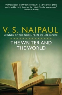 V. S. Naipaul - The Writer and the World - Essays.