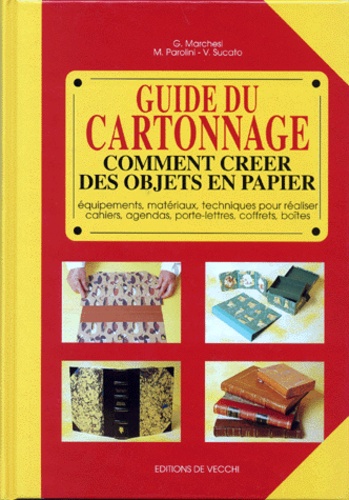V Sucato et M Parolini - Guide du cartonnage - Comment créer des objets en papier. Equipements, matériaux, techniques pour réaliser cahiers, agendas, porte-lettres, coffrets, boîtes.
