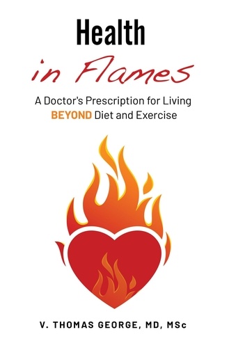  V. Thomas George - Health in Flames: A Doctor’s Prescription for Living Beyond Diet and Exercise.