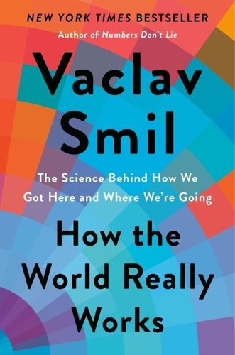 Vaclav Smil - How the World Really Works: The Science Behind How We Got Here and Where We're Going.