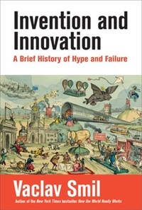 Vaclav Smil - Invention and Innovation - A brief history of hype and failure.
