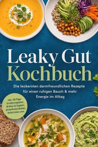 Leaky Gut Kochbuch: Die leckersten darmfreundlichen Rezepte für einen ruhigen Bauch &amp; mehr Energie im Alltag – inkl. 30-Tage-Ernährungsplan, Brühen &amp; Suppen, glutenfreien Broten, Aufstrichen uvm.