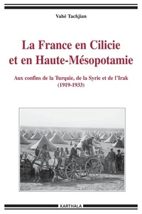 Vahé Tachjian - La France en Cilicie et en Haute-Mésopotamie - Aux confins de la Turquie, de la Syrie et de l'Irak (1919-1933).