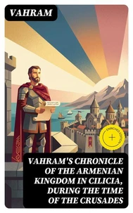 Vahram's chronicle of the Armenian kingdom in Cilicia, during the time of the Crusades