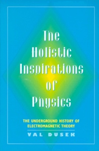 Val Dusek - The Holistic Inspirations Of Physics. The Underground History Of Electromagnetic Theory.