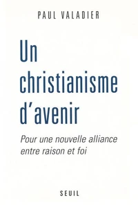 Un Christianisme D'Avenir. Pour Une Nouvelle Alliance Entre Raison Et Foi