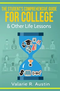 The Student's Comprehensive Guide For College &amp; Other Life Lessons