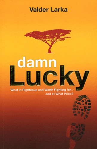 Valder Larka - Damn Lucky - What is Righteous and Worth Fighting for... and at What Price ?.