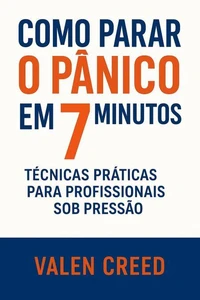 Como Parar o Pânico em 7 Minutos: Técnicas Práticas para Profissionais Sob Pressão
