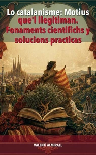 Lo catalanisme: Motius que'l llegitiman. Fonaments cientifichs y solucions practicas