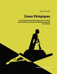 Valentin Dander - Zones Virtopiques - Die Virtualisierung der Heterotopien und eine mediale Dispositivanalyse am Beispiel des Medienkunstprojekts Zone*Interdite.