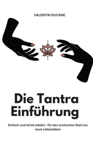 Die Tantra Einführung -  Einfach und leicht erklärt - für den erotischen Start ins neue Liebesleben