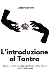 L'introduzione al Tantra Semplice e facile da spiegare: per l'inizio erotico della tua nuova vita amorosa