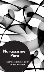 Narcissisme Père- Exercices simples pour l'auto-libération