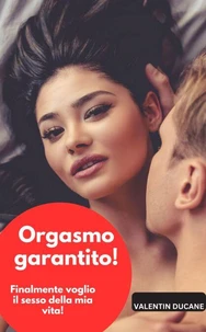 Orgasmo garantito! Finalmente voglio il sesso della mia vita!