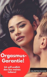 Orgasmus-Garantie! Ich will endlich den Sex meines Lebens!