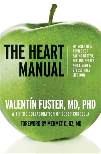 Valentin Fuster - The Heart Manual - My Scientific Advice for Eating Better, Feeling Better, and Living a Stress-Free Life Now.