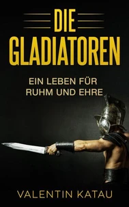 Die Gladiatoren: Ein Leben für Ruhm und Ehre