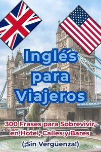 Inglés para Viajeros: 300 Frases para Sobrevivir en Hotel, Calles y Bares (¡Sin Vergüenza!)