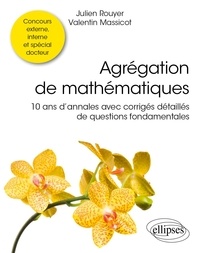 Valentin Massicot et Julien Rouyer - Agrégation de mathématiques - 10 ans d’annales avec corrigés détaillés de questions fondamentales.