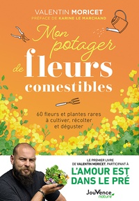 Valentin Moricet - Mon potager de fleurs comestibles - 60 fleurs et plantes rares à cultiver, récolter et déguster.