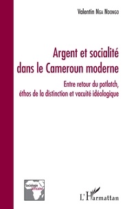Valentin Nga Ndongo - Argent et socialité dans le Cameroun moderne - Entre retour du potlatch, éthos de la distinction et vacuité idéologique.