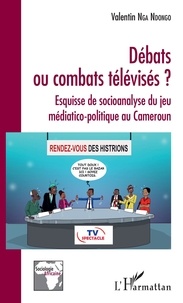 Valentin Nga Ndongo - Débats ou combats télévisés ? - Esquisse de socioanalyse du jeu médiatico-politique au Cameroun.