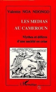 Valentin Nga Ndongo - Les médias au Cameroun - Mythes et délires d'une société en crise.