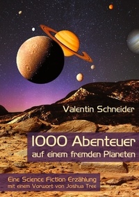 Valentin Schneider - 1000 Abenteuer auf einem fremden Planeten - Eine Science Fiction Erzählung mit einem Vorwort von Joshua Tree.