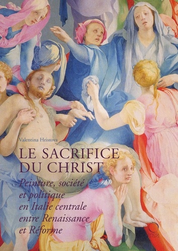 Le sacrifice du Christ. Peinture, société et politique en Italie centrale, entre Renaissance et Réforme